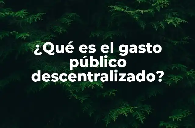 ¿qué es el Gasto Público Descentralizado?