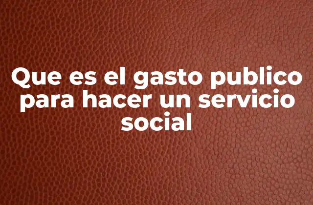 Que es el Gasto Publico para Hacer un Servicio Social
