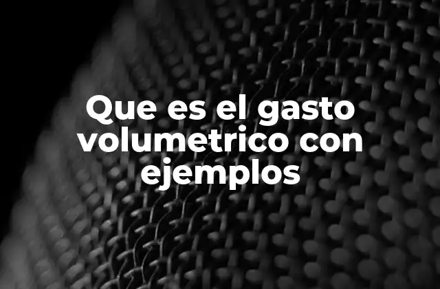 Que es el Gasto Volumetrico con Ejemplos