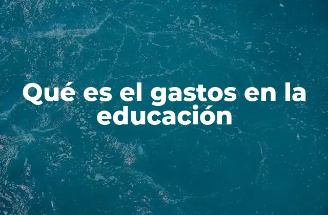 Qué es el Gastos en la Educación