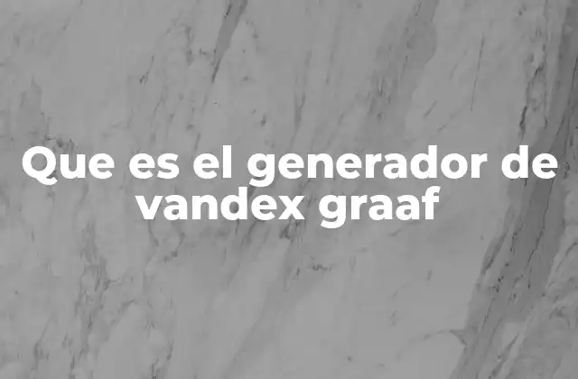 Que es el Generador de Vandex Graaf