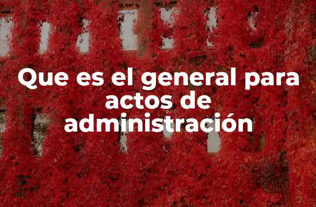 Que es el General para Actos de Administración
