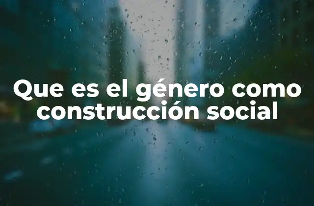 Que es el Género como Construcción Social