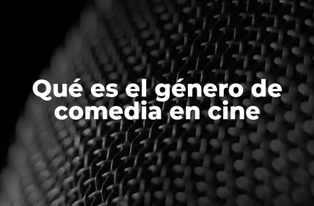 Qué es el Género de Comedia en Cine
