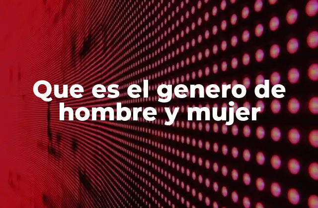 Que es el Genero de Hombre y Mujer