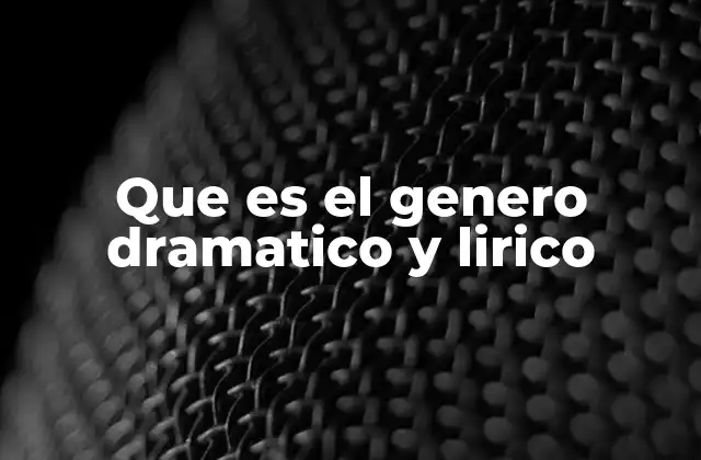 Que es el Genero Dramatico y Lirico