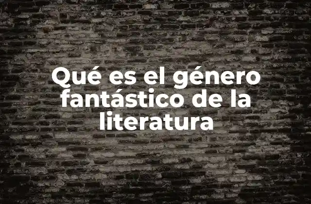 Qué es el Género Fantástico de la Literatura 2 El universo narrativo del género fantástico