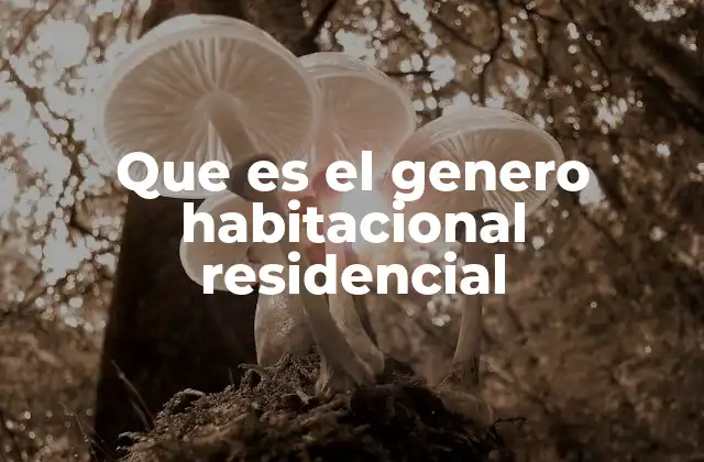 Que es el Genero Habitacional Residencial