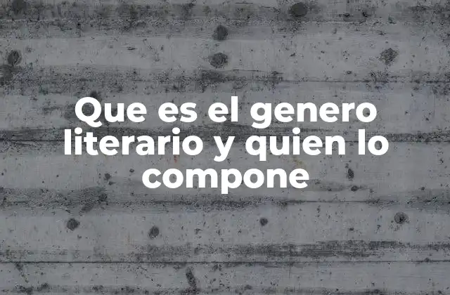 Que es el Genero Literario y Quien Lo Compone