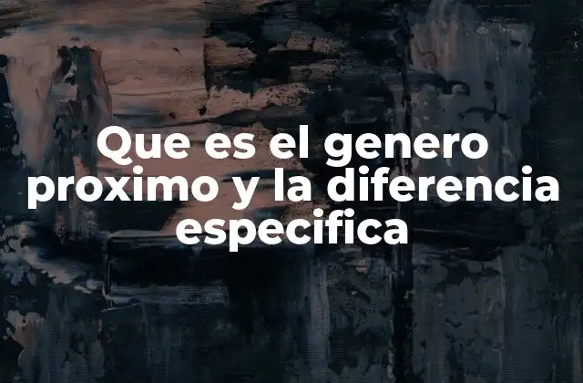 Que es el Genero Proximo y la Diferencia Especifica