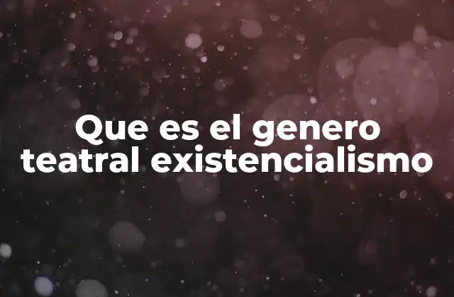 Que es el Genero Teatral Existencialismo