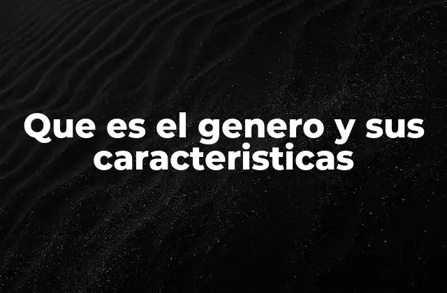 Que es el Genero y Sus Caracteristicas