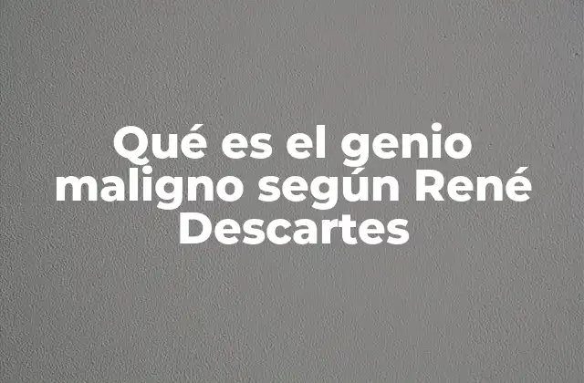 Qué es el Genio Maligno según René Descartes