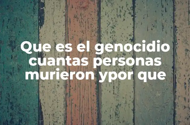 Que es el Genocidio Cuantas Personas Murieron Ypor que