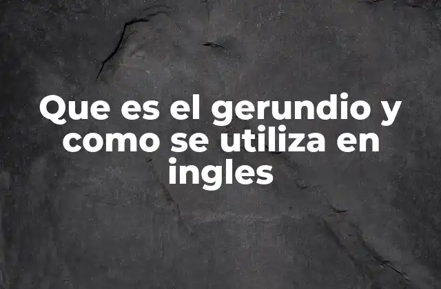 Que es el Gerundio y como Se Utiliza en Ingles