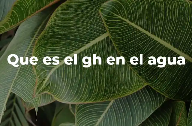 Que es el Gh en el Agua