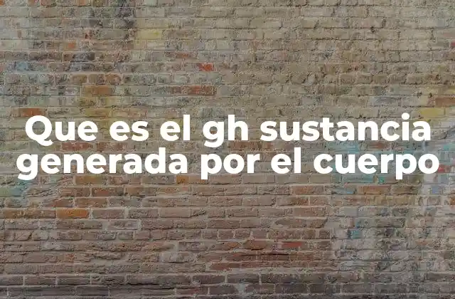 Que es el Gh Sustancia Generada por el Cuerpo