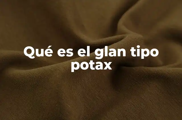 Qué es el Glan Tipo Potax