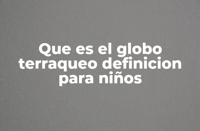 Que es el Globo Terraqueo Definicion para Niños