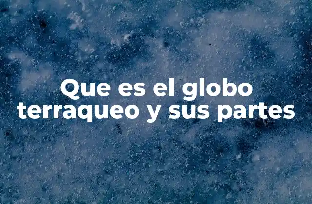 Que es el Globo Terraqueo y Sus Partes