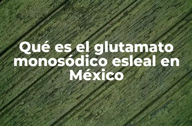 Qué es el Glutamato Monosódico Esleal en México