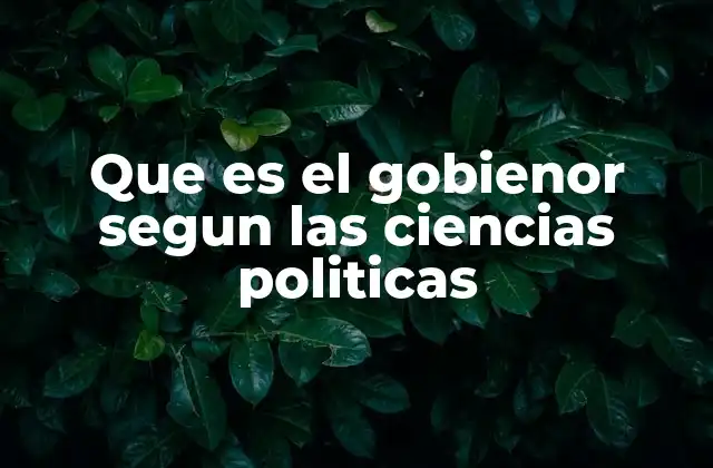 Que es el Gobienor Segun las Ciencias Politicas