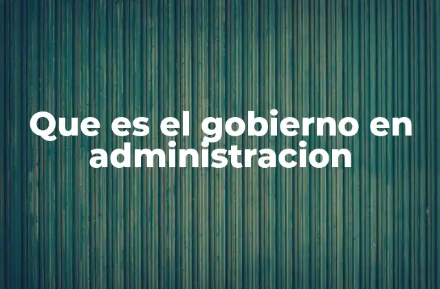 Que es el Gobierno en Administracion