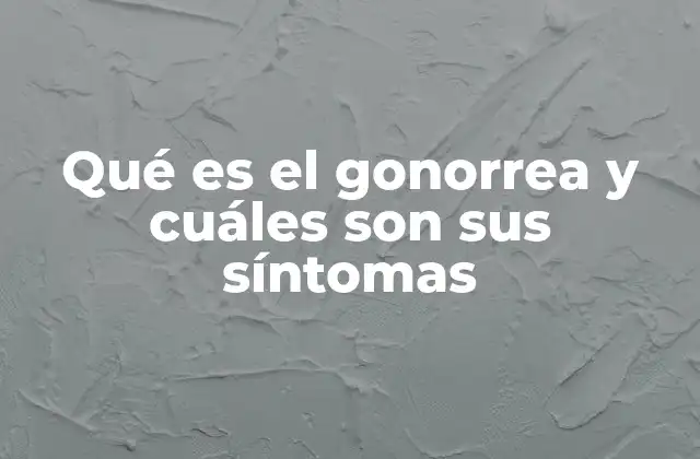 Qué es el Gonorrea y Cuáles Son Sus Síntomas