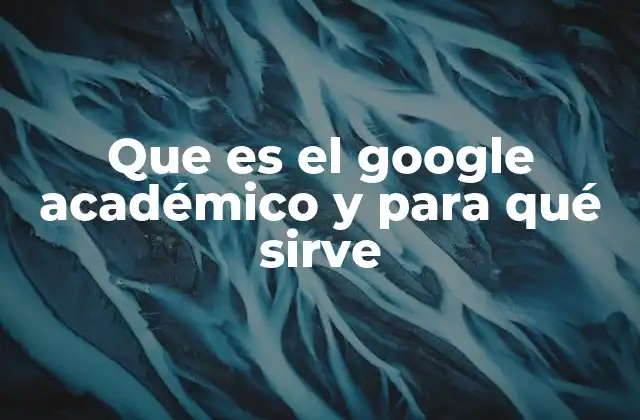 Que es el Google Académico y para Qué Sirve 2 Cómo Google Académico transforma la investigación académica