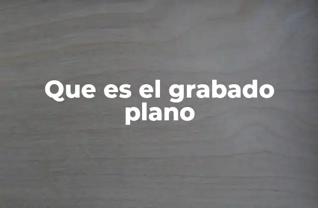 Que es el Grabado Plano