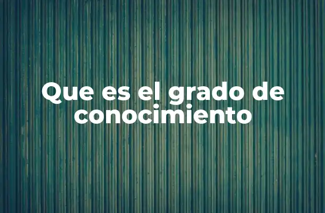 Que es el Grado de Conocimiento 2 El nivel de comprensión como reflejo del aprendizaje