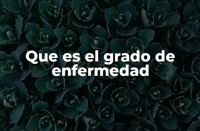 Que es el Grado de Enfermedad