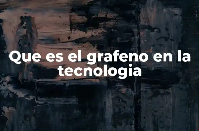 Que es el Grafeno en la Tecnologia