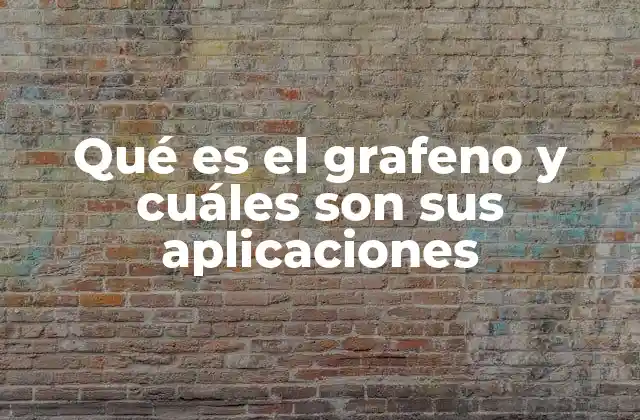 Qué es el Grafeno y Cuáles Son Sus Aplicaciones