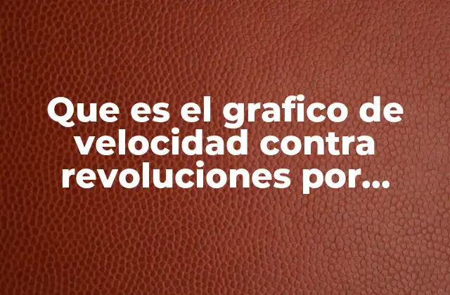 Que es el Grafico de Velocidad contra Revoluciones por Minuto