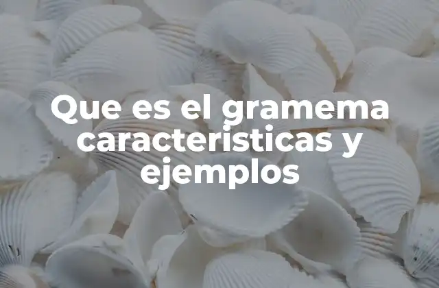 Que es el Gramema Caracteristicas y Ejemplos
