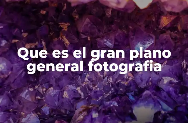 Que es el Gran Plano General Fotografia