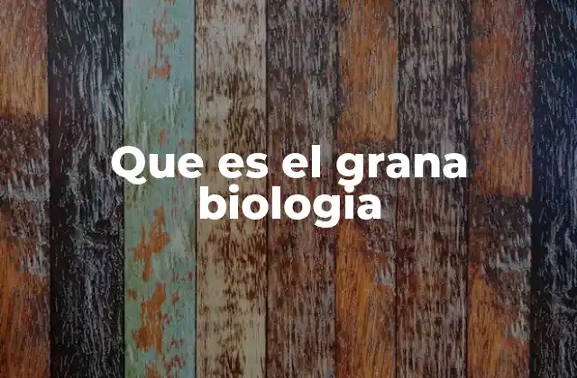 Que es el Grana Biologia