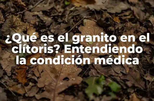 ¿qué es el Granito en el Clítoris? Entendiendo la Condición Médica