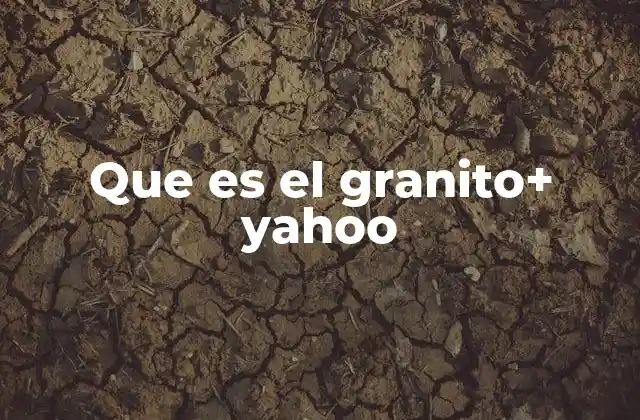 Que es el Granito+ Yahoo