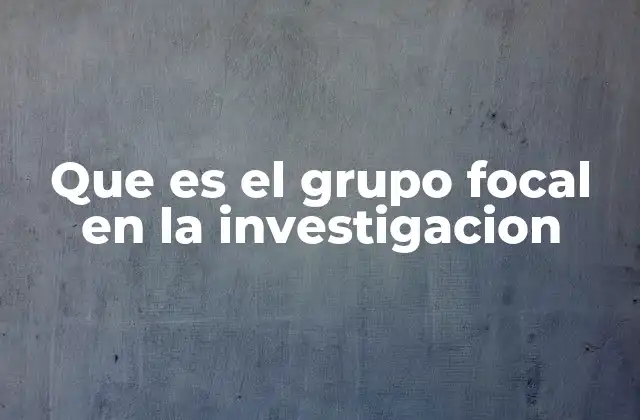 Que es el Grupo Focal en la Investigacion