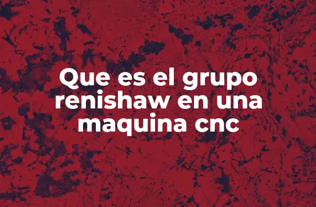 Que es el Grupo Renishaw en una Maquina Cnc