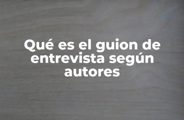 Qué es el Guion de Entrevista según Autores