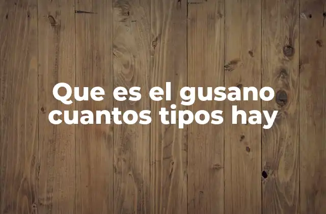 Que es el Gusano Cuantos Tipos Hay