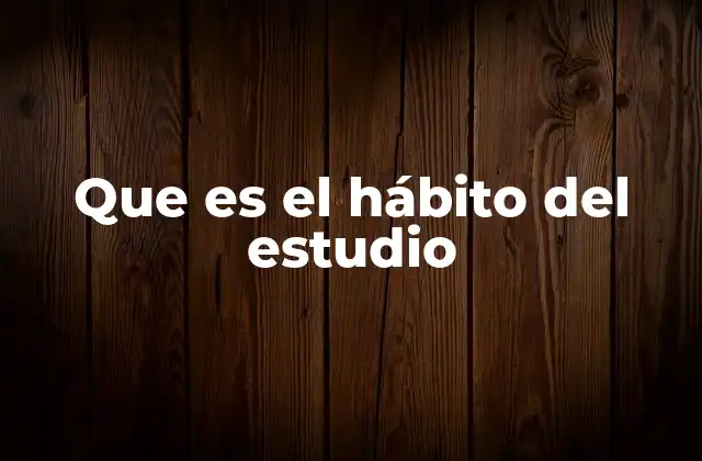 Que es el Hábito Del Estudio