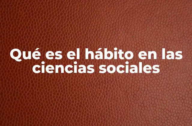 Qué es el Hábito en las Ciencias Sociales