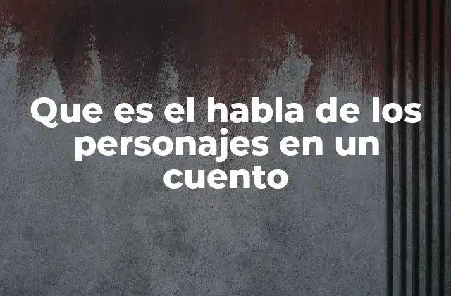 Que es el Habla de los Personajes en un Cuento