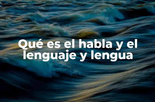 Qué es el Habla y el Lenguaje y Lengua