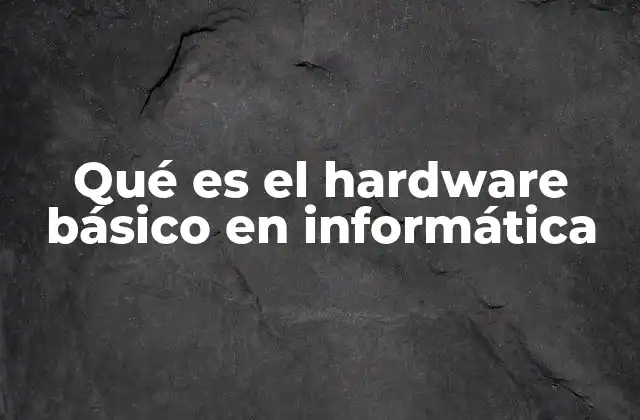 Qué es el Hardware Básico en Informática