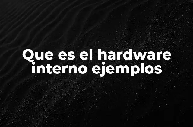 Que es el Hardware Interno Ejemplos